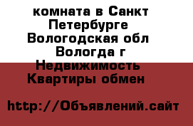 комната в Санкт -Петербурге - Вологодская обл., Вологда г. Недвижимость » Квартиры обмен   